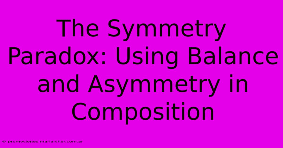 The Symmetry Paradox: Using Balance And Asymmetry In Composition