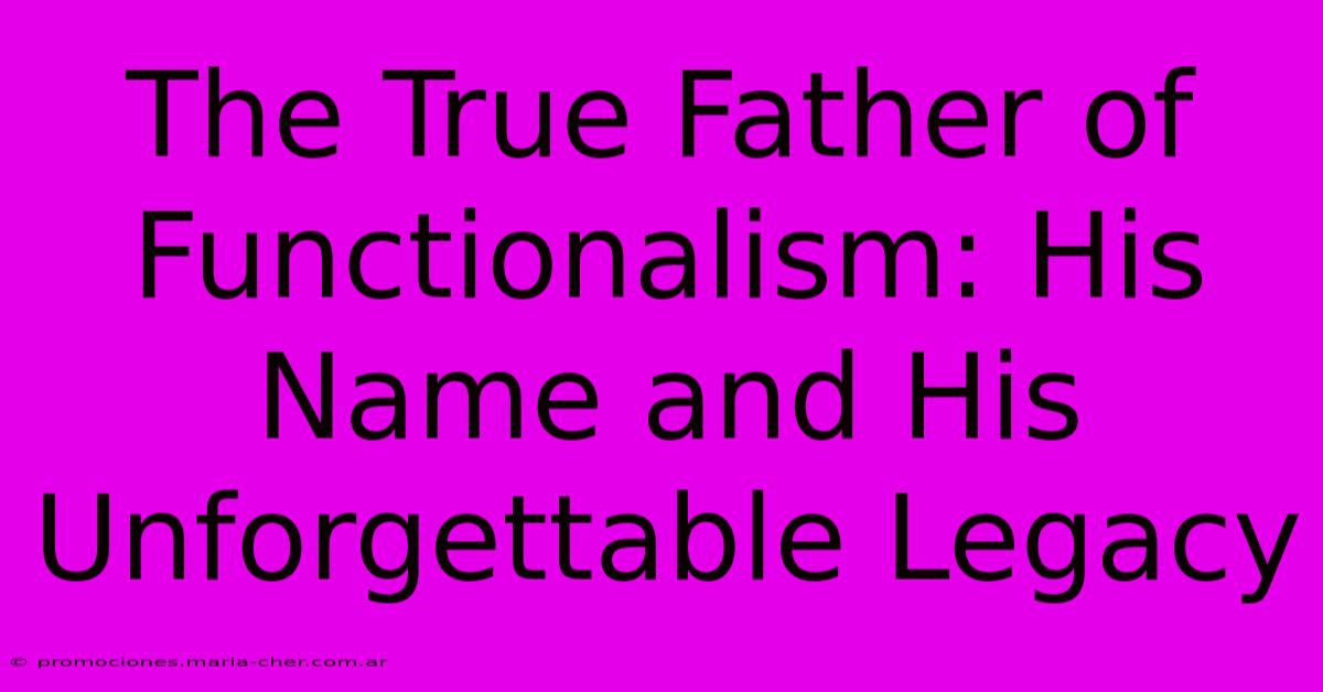 The True Father Of Functionalism: His Name And His Unforgettable Legacy