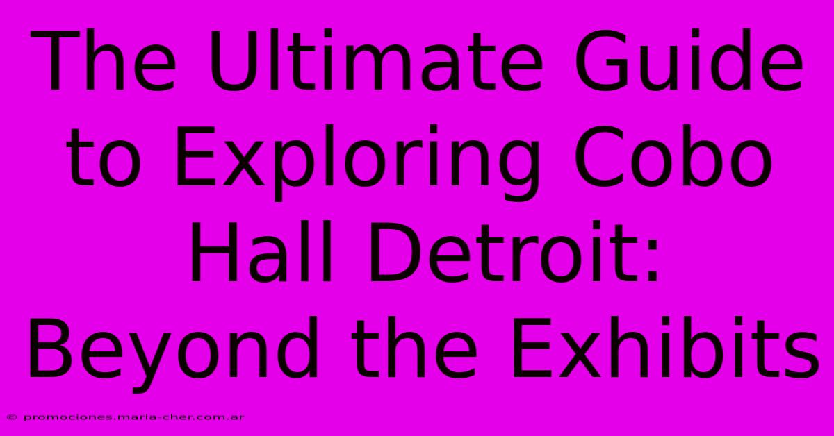 The Ultimate Guide To Exploring Cobo Hall Detroit: Beyond The Exhibits