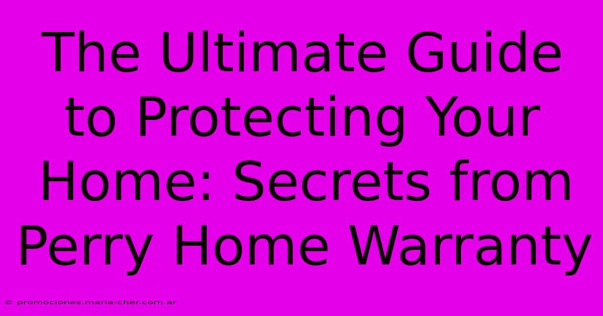 The Ultimate Guide To Protecting Your Home: Secrets From Perry Home Warranty