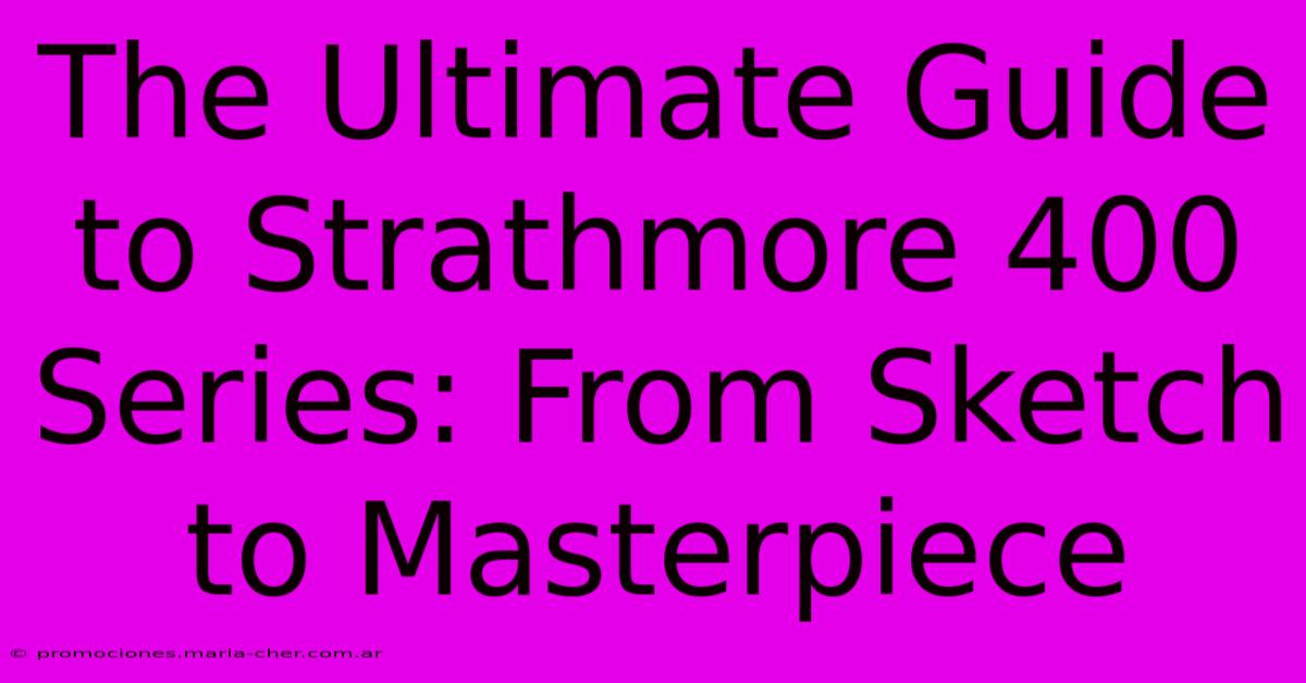 The Ultimate Guide To Strathmore 400 Series: From Sketch To Masterpiece