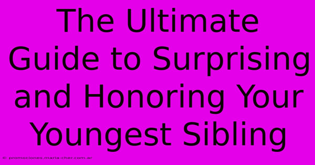 The Ultimate Guide To Surprising And Honoring Your Youngest Sibling