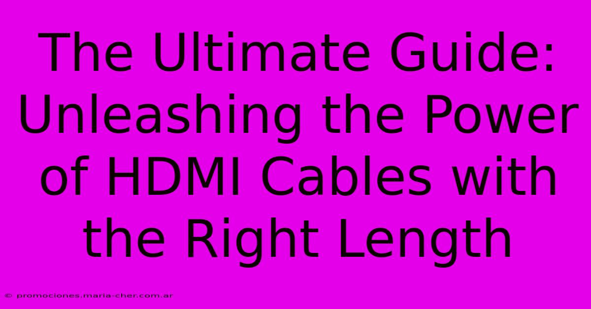 The Ultimate Guide: Unleashing The Power Of HDMI Cables With The Right Length