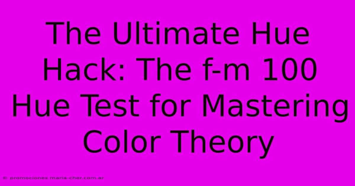 The Ultimate Hue Hack: The F-m 100 Hue Test For Mastering Color Theory