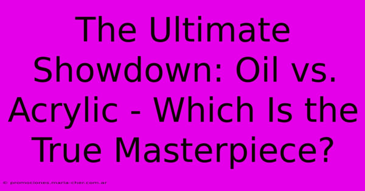 The Ultimate Showdown: Oil Vs. Acrylic - Which Is The True Masterpiece?