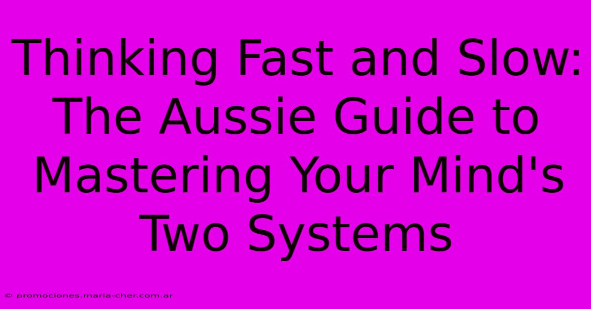 Thinking Fast And Slow: The Aussie Guide To Mastering Your Mind's Two Systems