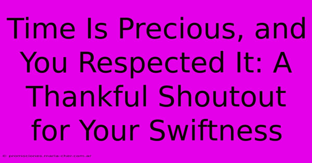 Time Is Precious, And You Respected It: A Thankful Shoutout For Your Swiftness