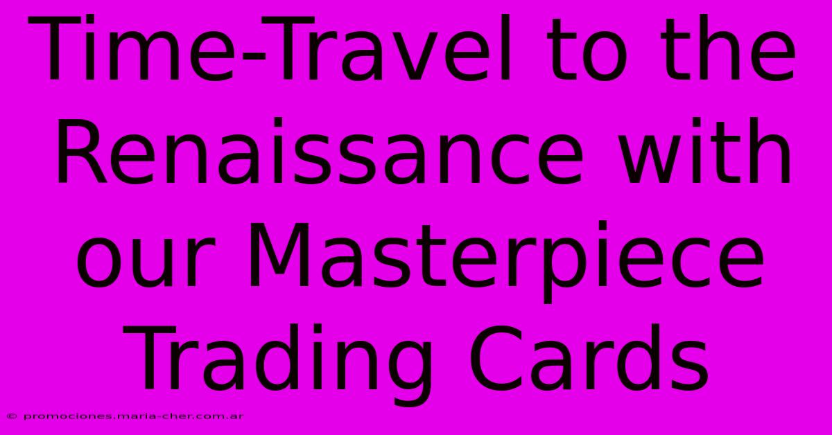 Time-Travel To The Renaissance With Our Masterpiece Trading Cards