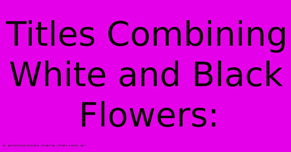 Titles Combining White And Black Flowers: