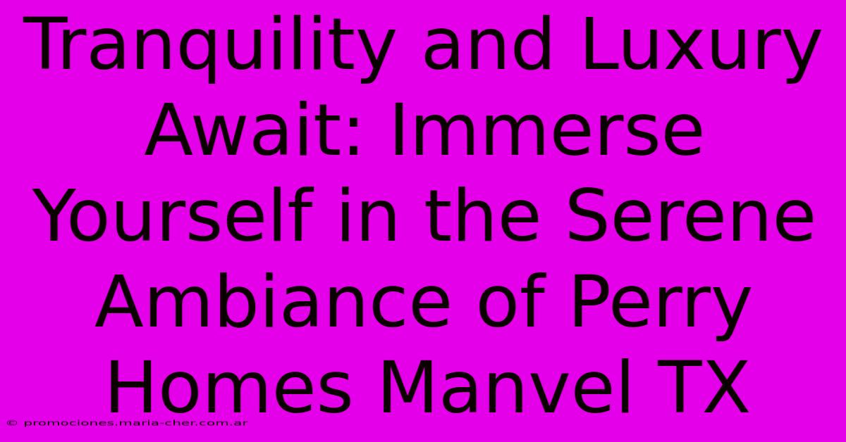 Tranquility And Luxury Await: Immerse Yourself In The Serene Ambiance Of Perry Homes Manvel TX