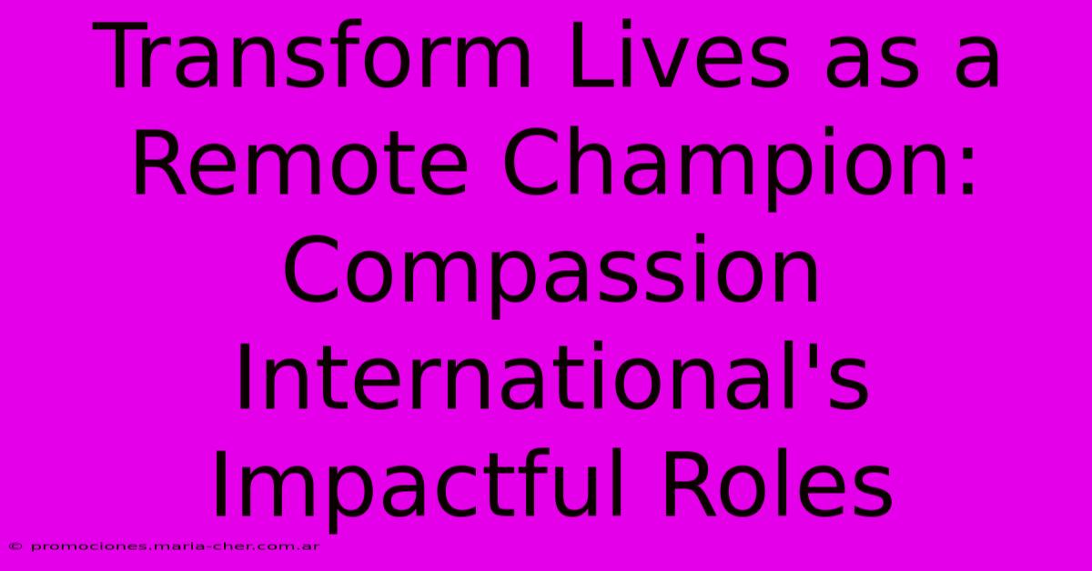 Transform Lives As A Remote Champion: Compassion International's Impactful Roles