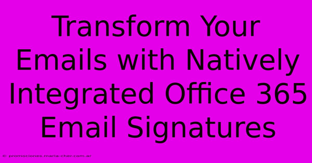 Transform Your Emails With Natively Integrated Office 365 Email Signatures