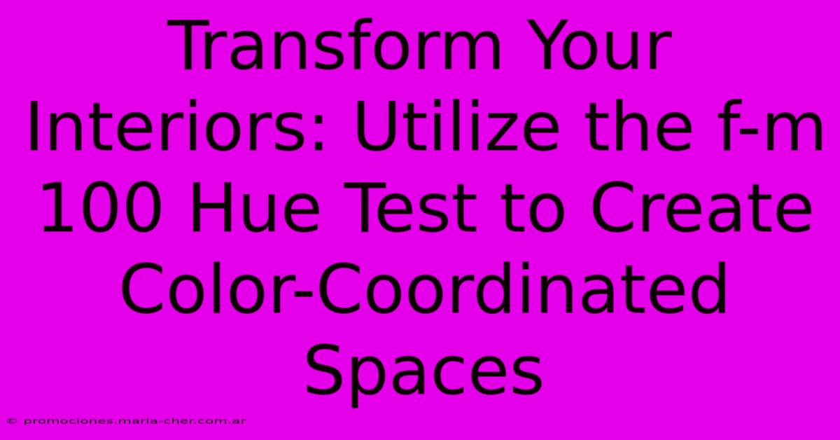 Transform Your Interiors: Utilize The F-m 100 Hue Test To Create Color-Coordinated Spaces