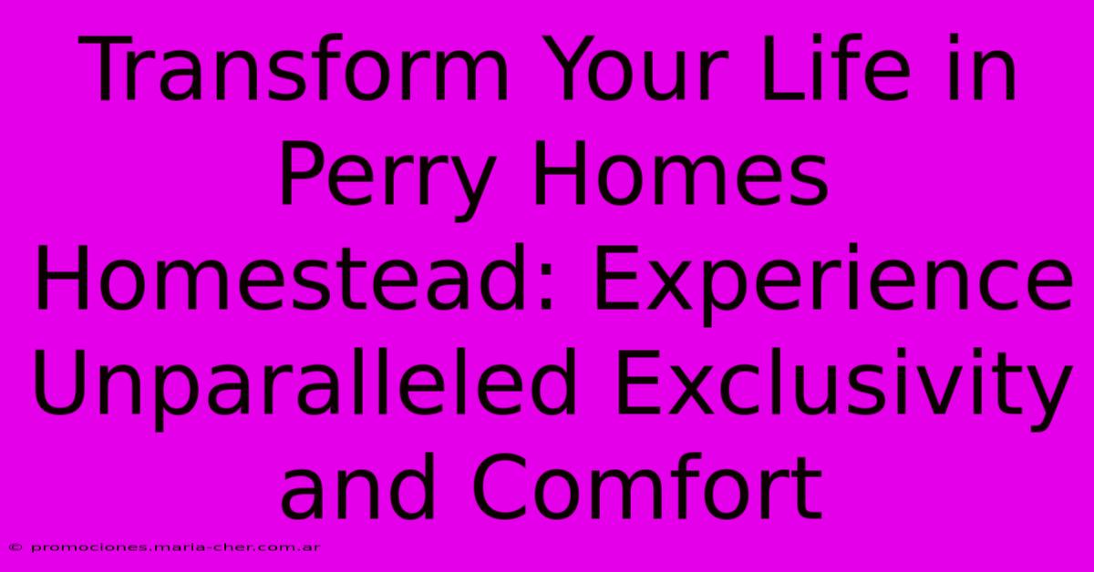 Transform Your Life In Perry Homes Homestead: Experience Unparalleled Exclusivity And Comfort