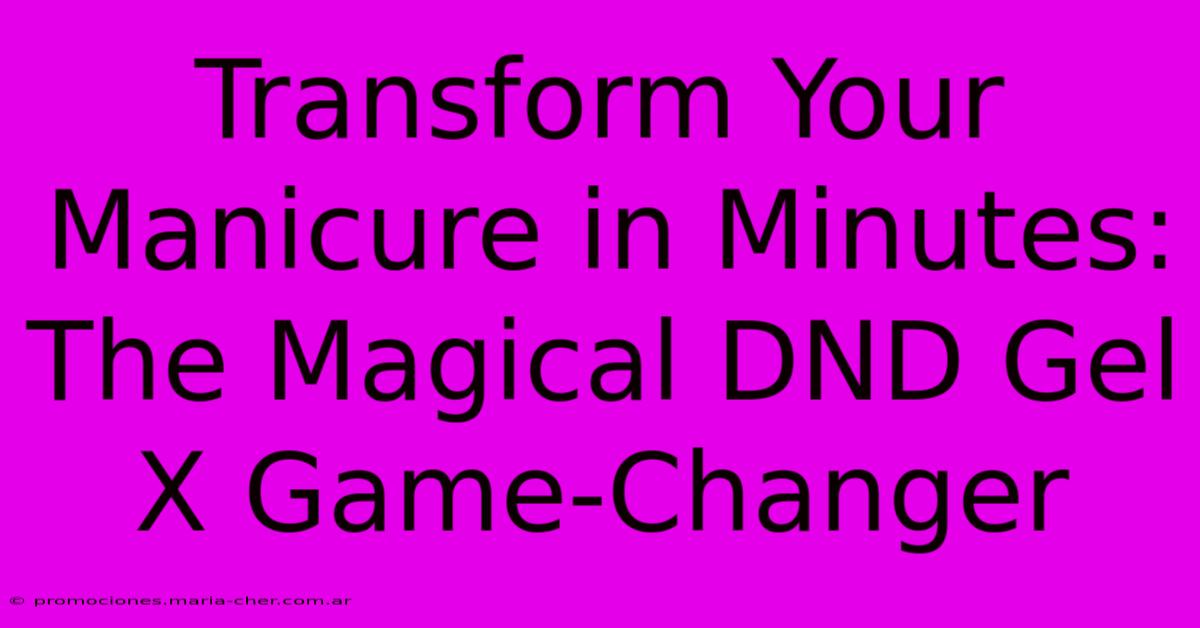 Transform Your Manicure In Minutes: The Magical DND Gel X Game-Changer