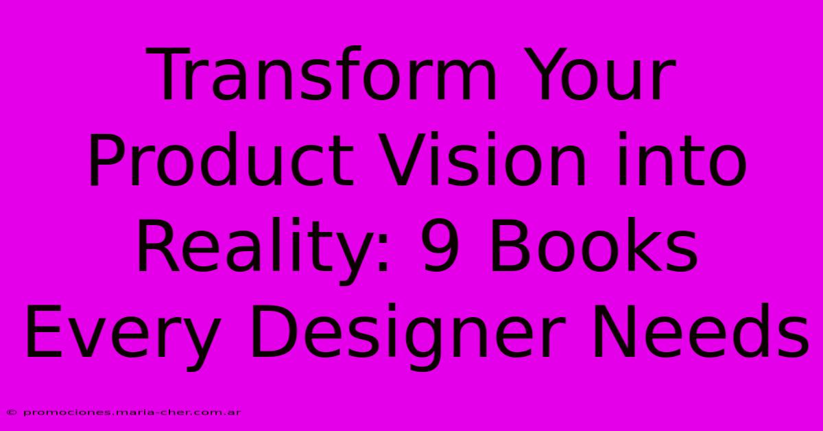 Transform Your Product Vision Into Reality: 9 Books Every Designer Needs