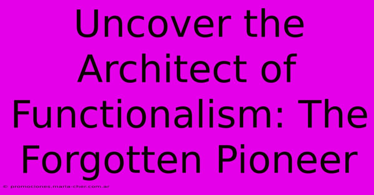 Uncover The Architect Of Functionalism: The Forgotten Pioneer