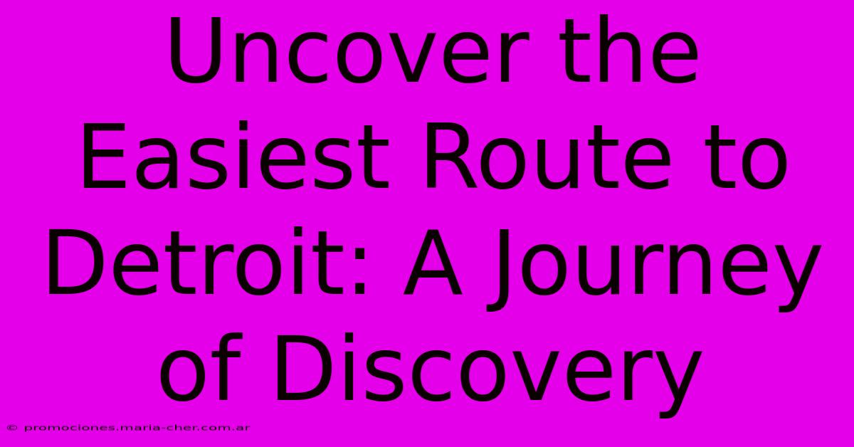 Uncover The Easiest Route To Detroit: A Journey Of Discovery