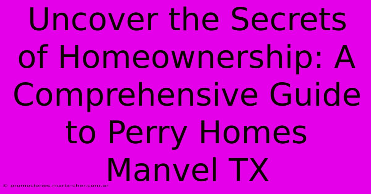 Uncover The Secrets Of Homeownership: A Comprehensive Guide To Perry Homes Manvel TX