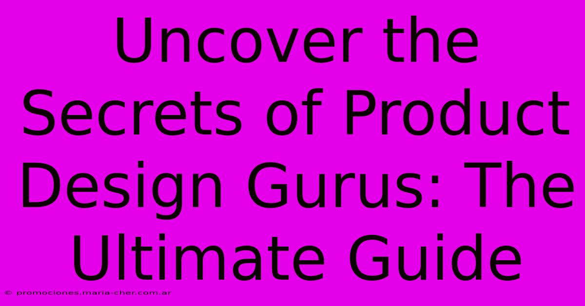 Uncover The Secrets Of Product Design Gurus: The Ultimate Guide