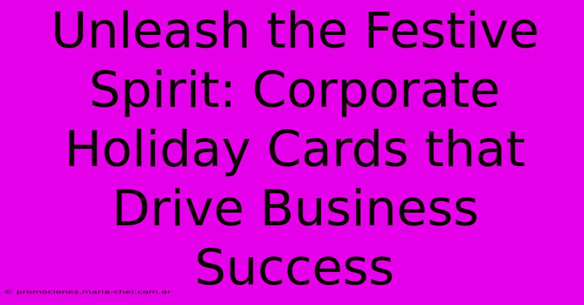 Unleash The Festive Spirit: Corporate Holiday Cards That Drive Business Success