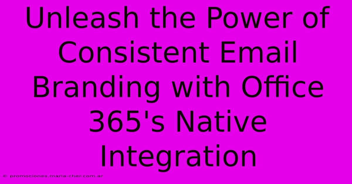 Unleash The Power Of Consistent Email Branding With Office 365's Native Integration