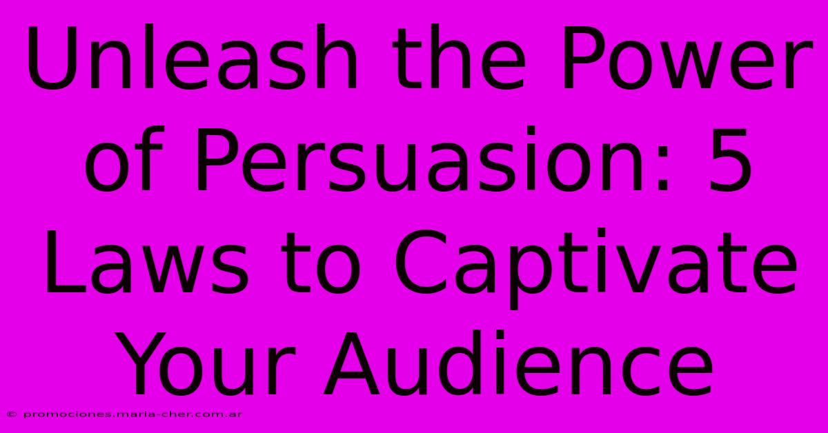 Unleash The Power Of Persuasion: 5 Laws To Captivate Your Audience