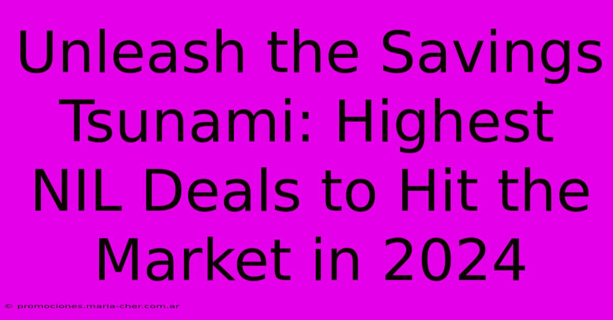 Unleash The Savings Tsunami: Highest NIL Deals To Hit The Market In 2024