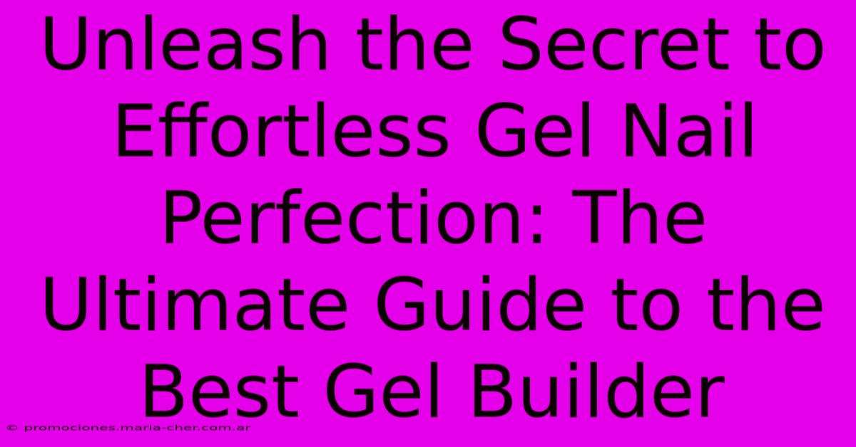 Unleash The Secret To Effortless Gel Nail Perfection: The Ultimate Guide To The Best Gel Builder