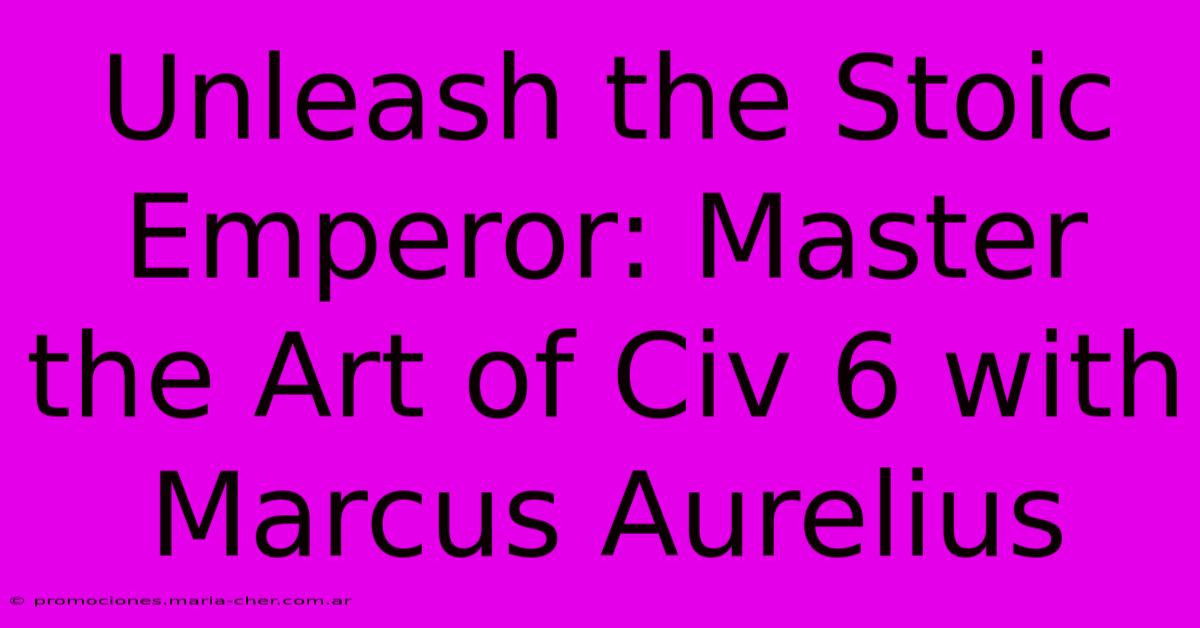 Unleash The Stoic Emperor: Master The Art Of Civ 6 With Marcus Aurelius