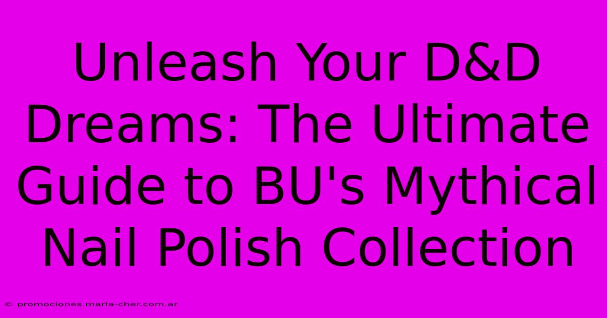 Unleash Your D&D Dreams: The Ultimate Guide To BU's Mythical Nail Polish Collection