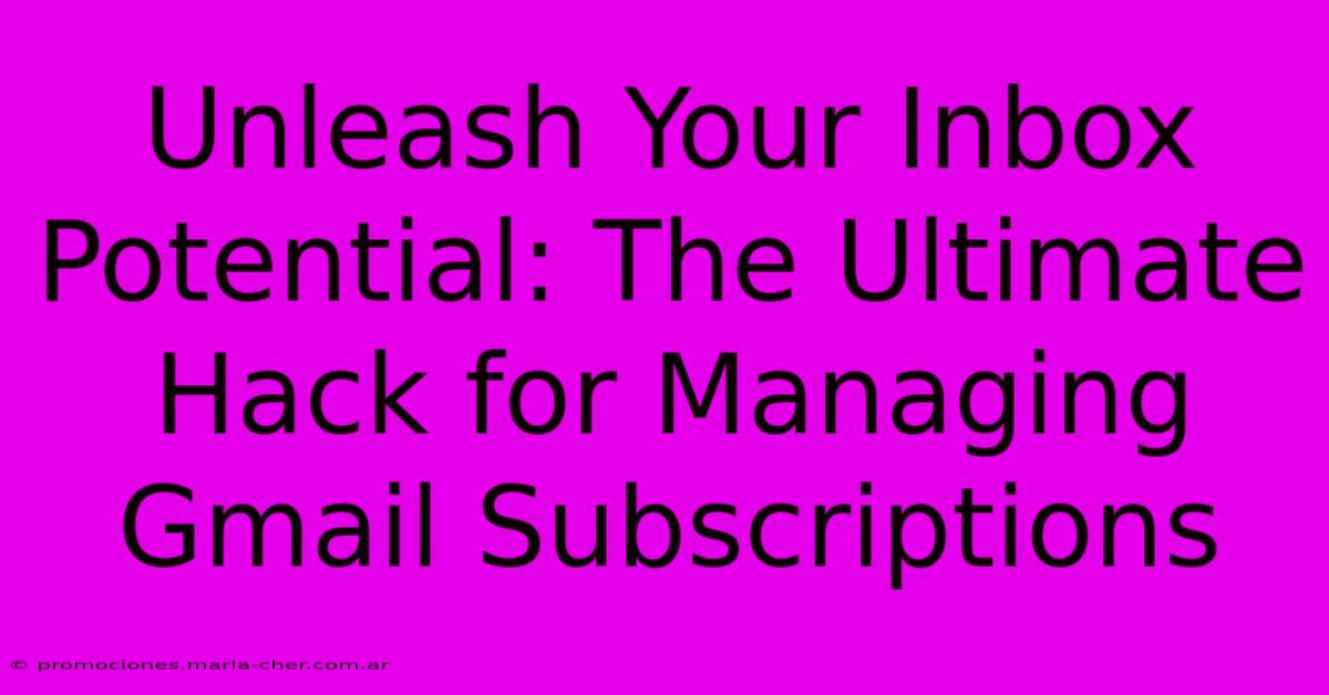 Unleash Your Inbox Potential: The Ultimate Hack For Managing Gmail Subscriptions