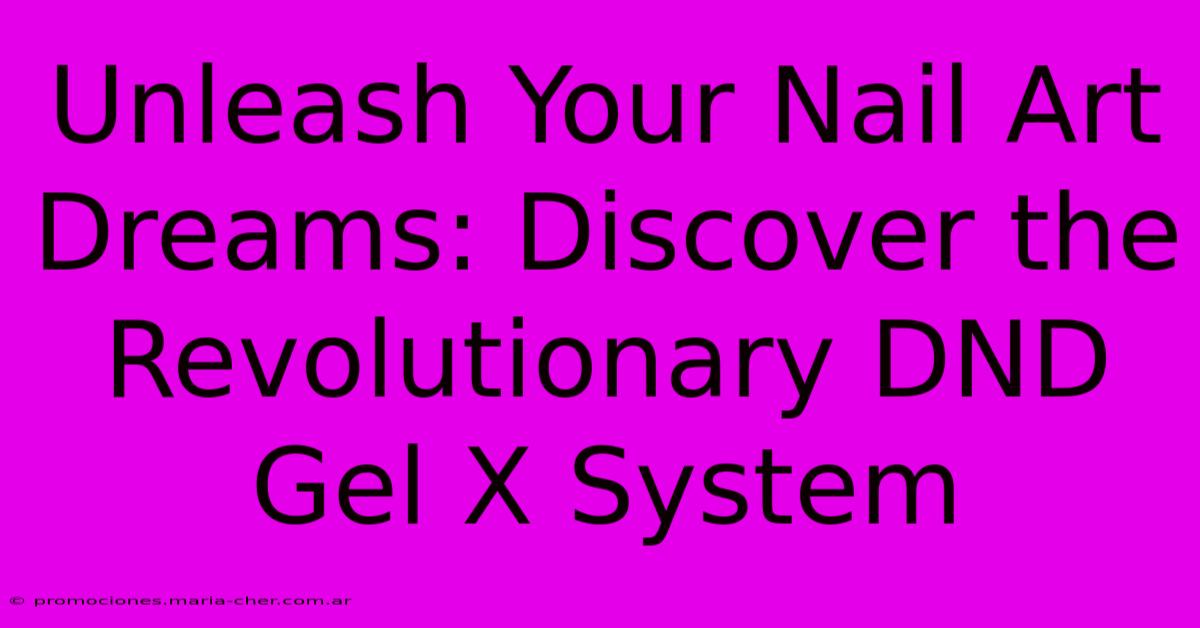 Unleash Your Nail Art Dreams: Discover The Revolutionary DND Gel X System