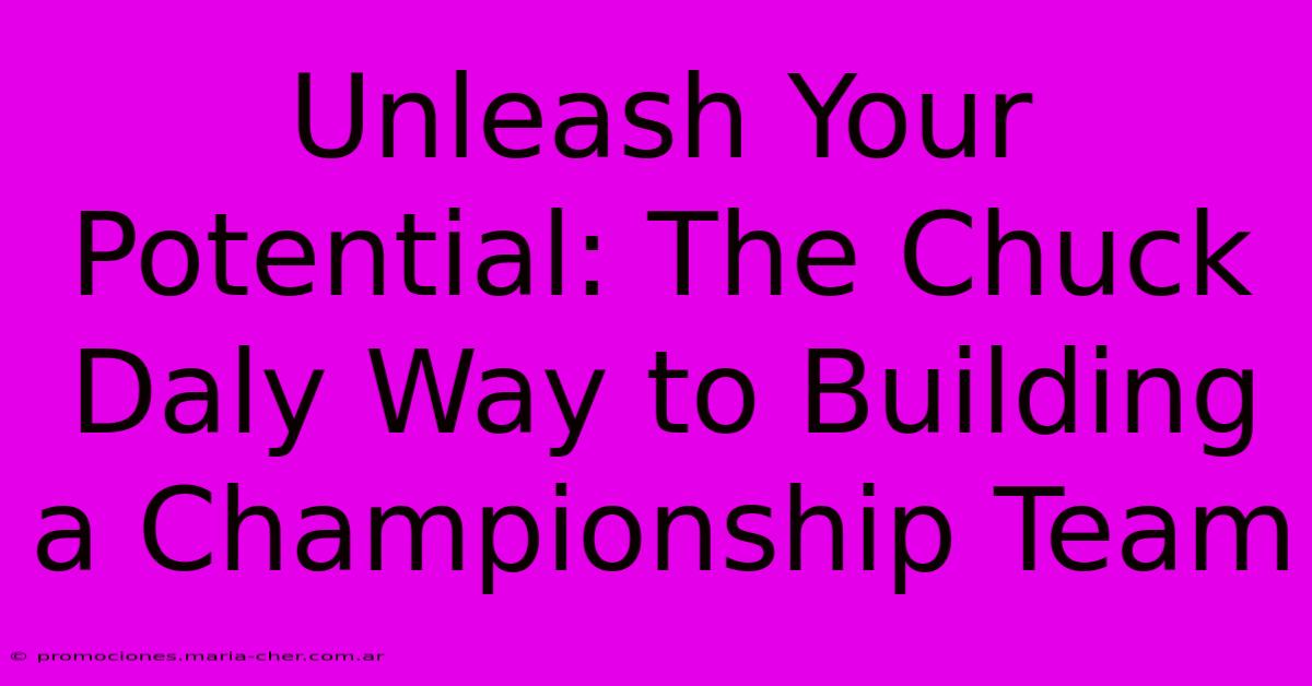 Unleash Your Potential: The Chuck Daly Way To Building A Championship Team