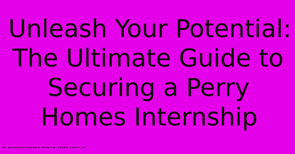 Unleash Your Potential: The Ultimate Guide To Securing A Perry Homes Internship