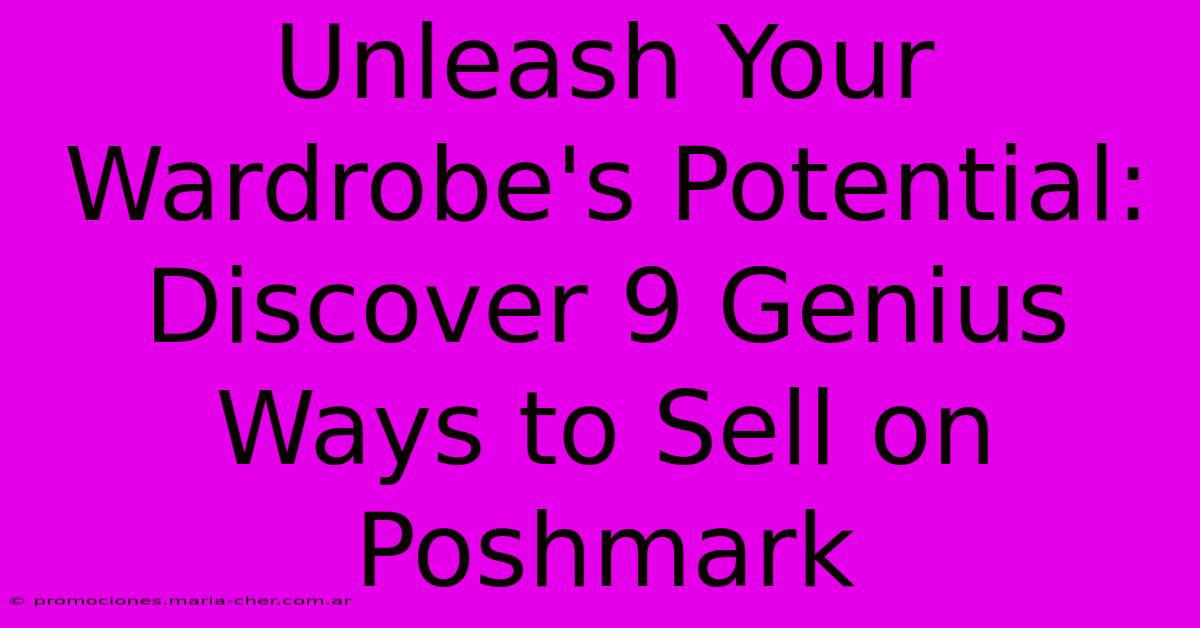 Unleash Your Wardrobe's Potential: Discover 9 Genius Ways To Sell On Poshmark