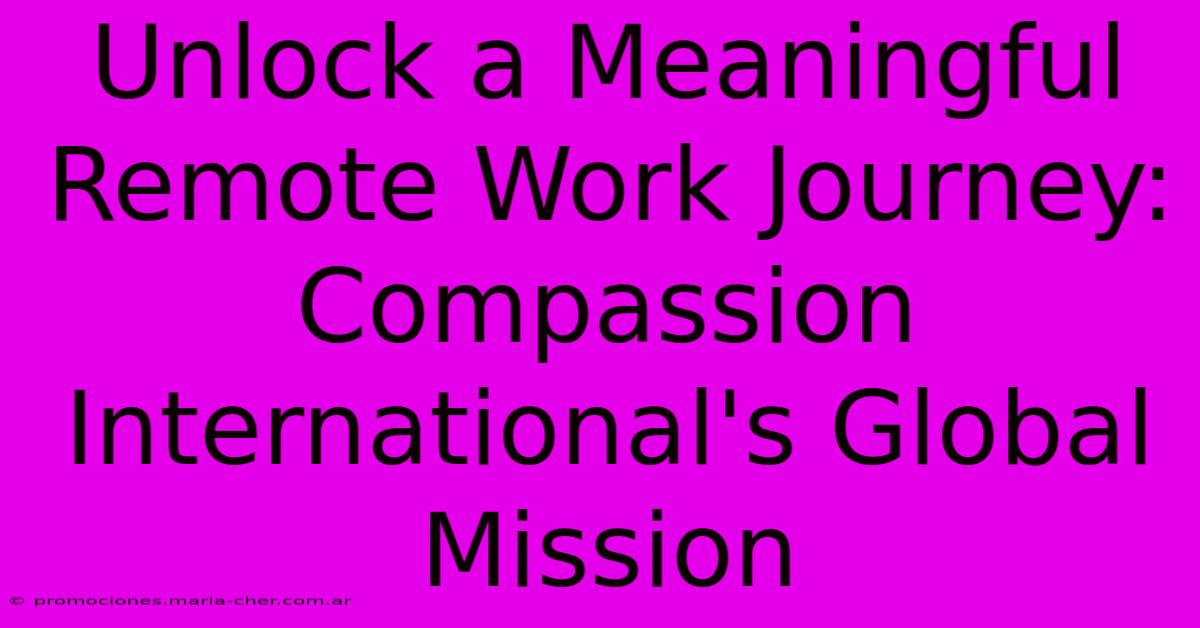 Unlock A Meaningful Remote Work Journey: Compassion International's Global Mission