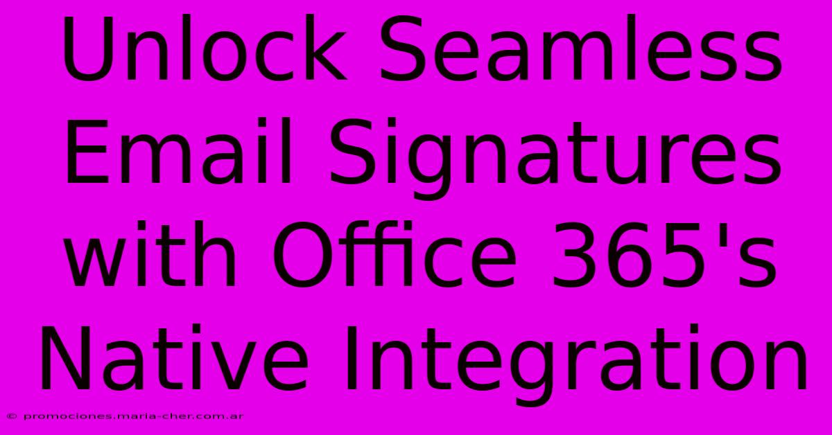 Unlock Seamless Email Signatures With Office 365's Native Integration