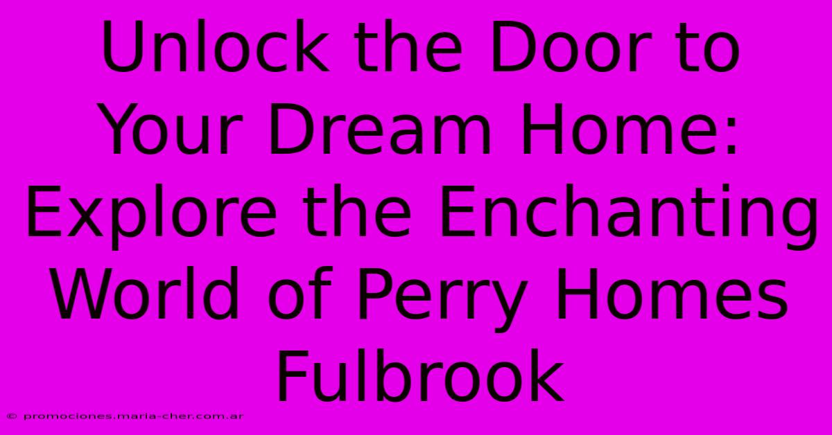 Unlock The Door To Your Dream Home: Explore The Enchanting World Of Perry Homes Fulbrook