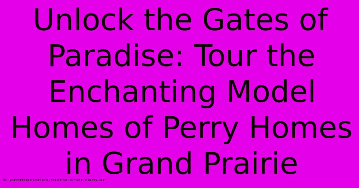 Unlock The Gates Of Paradise: Tour The Enchanting Model Homes Of Perry Homes In Grand Prairie