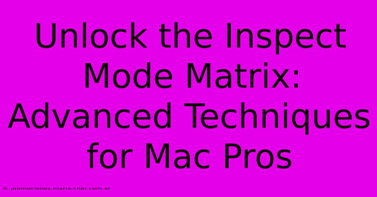 Unlock The Inspect Mode Matrix: Advanced Techniques For Mac Pros