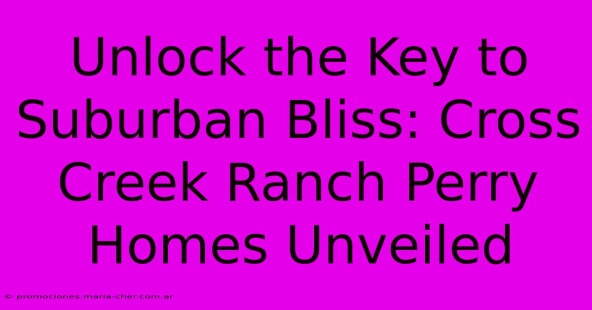 Unlock The Key To Suburban Bliss: Cross Creek Ranch Perry Homes Unveiled