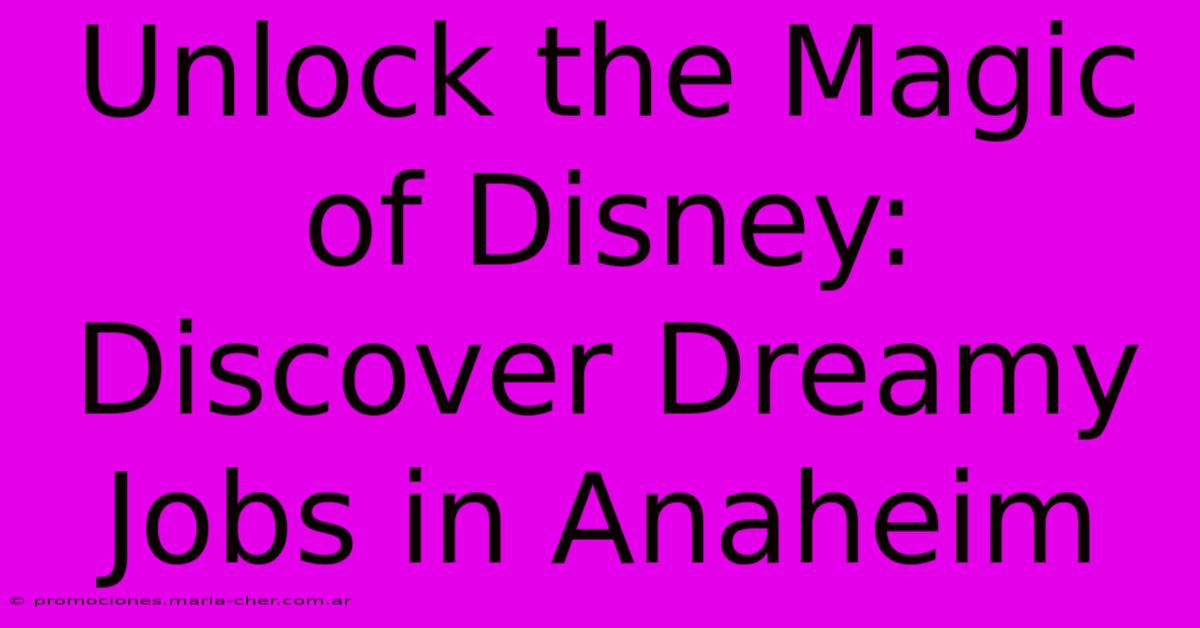 Unlock The Magic Of Disney: Discover Dreamy Jobs In Anaheim