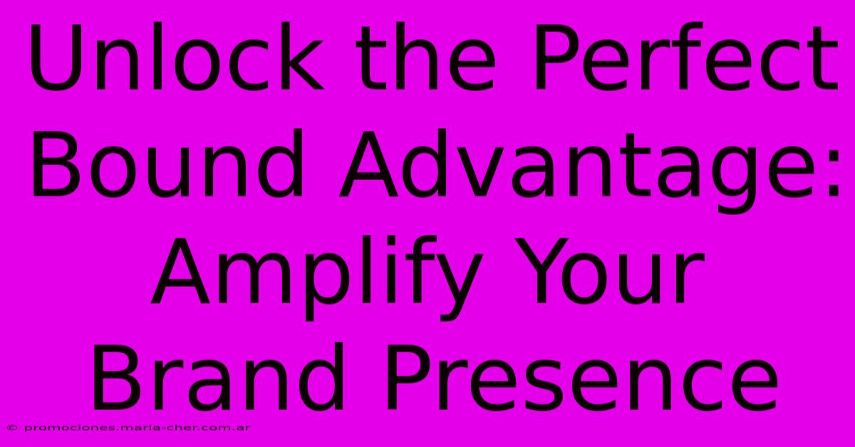 Unlock The Perfect Bound Advantage: Amplify Your Brand Presence