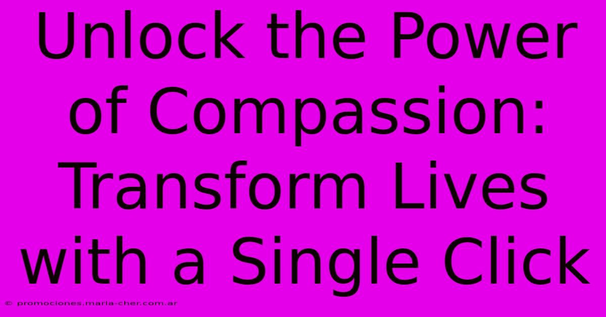 Unlock The Power Of Compassion: Transform Lives With A Single Click