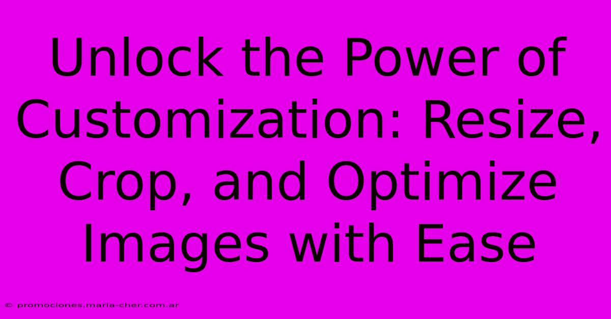 Unlock The Power Of Customization: Resize, Crop, And Optimize Images With Ease