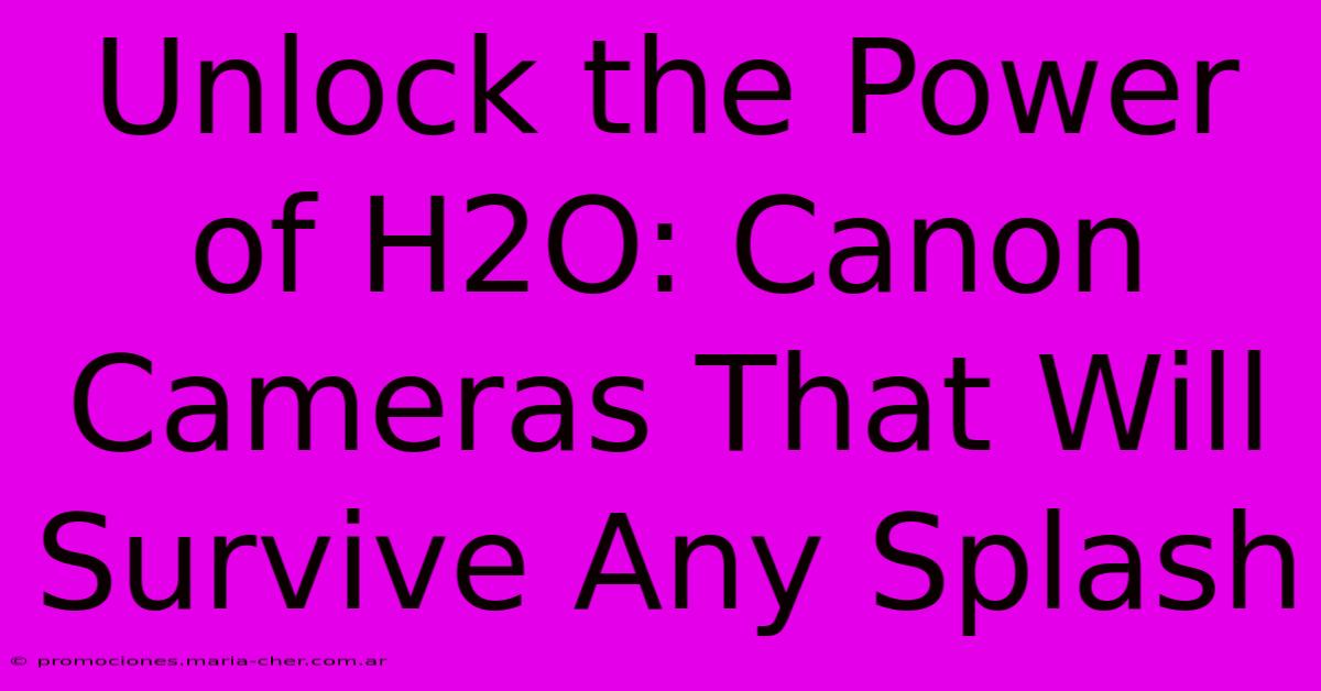 Unlock The Power Of H2O: Canon Cameras That Will Survive Any Splash