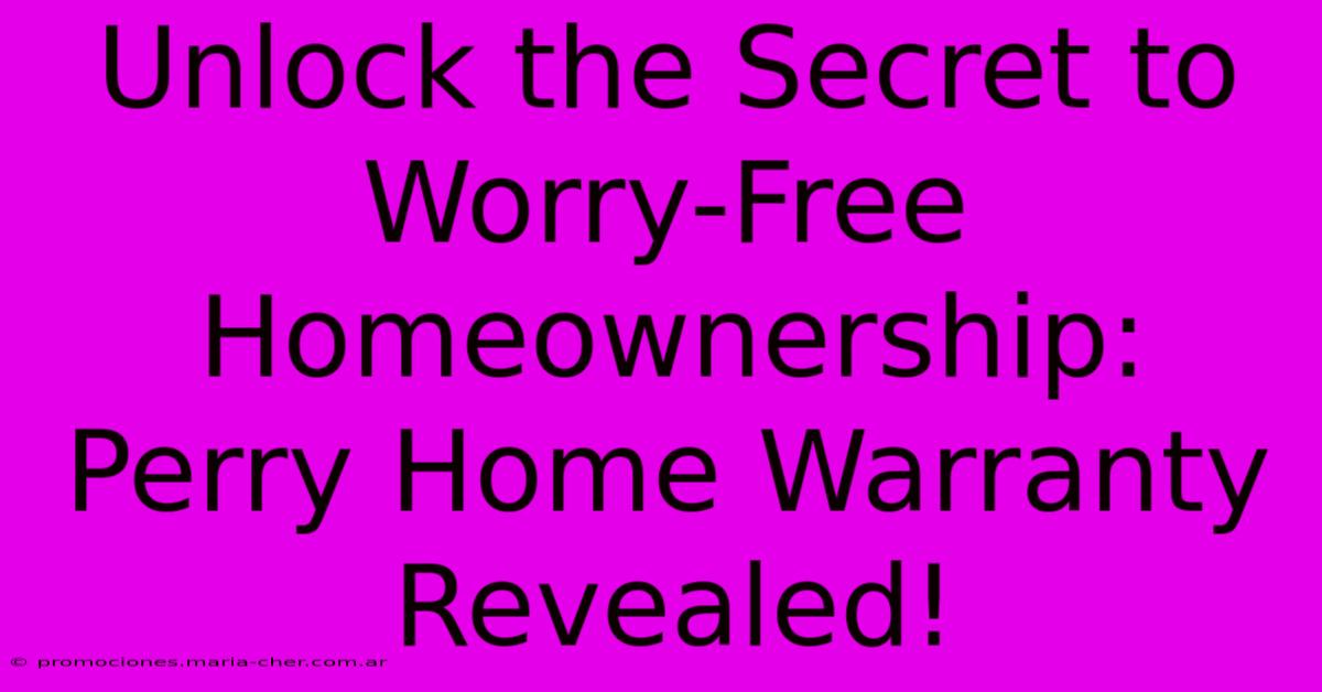 Unlock The Secret To Worry-Free Homeownership: Perry Home Warranty Revealed!