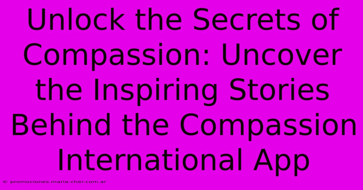 Unlock The Secrets Of Compassion: Uncover The Inspiring Stories Behind The Compassion International App