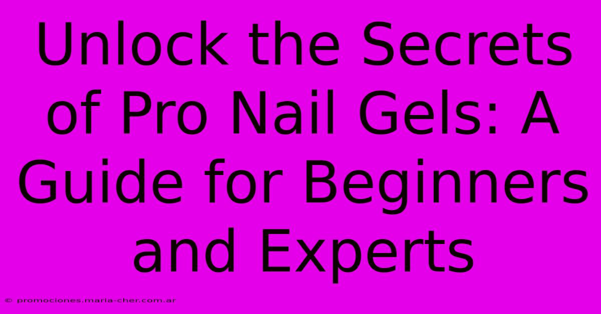 Unlock The Secrets Of Pro Nail Gels: A Guide For Beginners And Experts